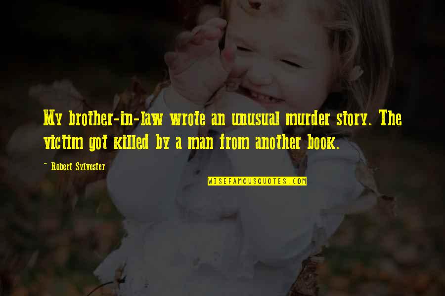 From Book Quotes By Robert Sylvester: My brother-in-law wrote an unusual murder story. The