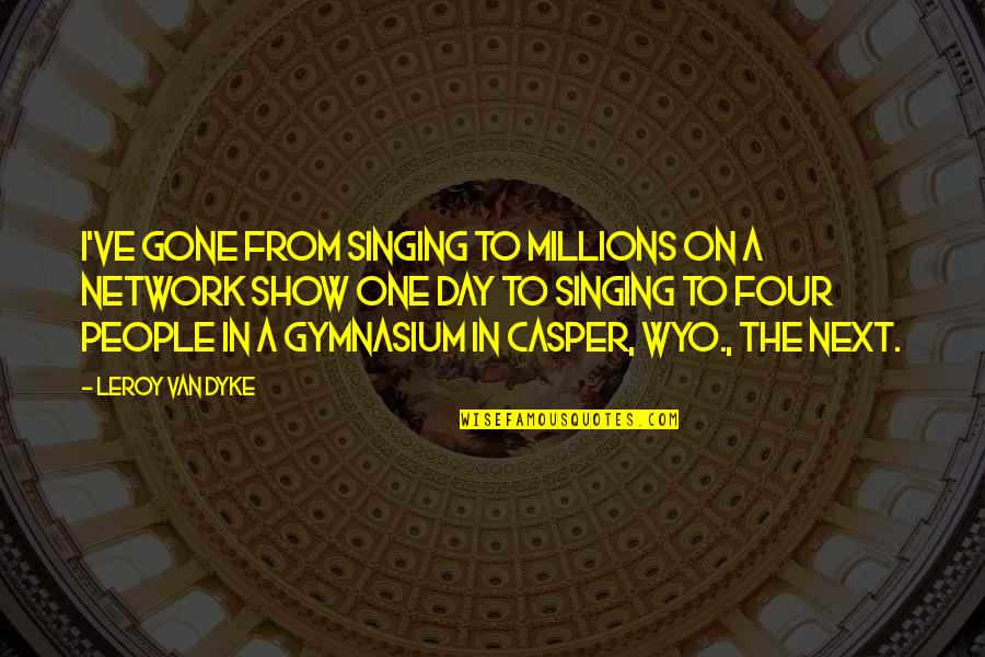 From Day One Quotes By Leroy Van Dyke: I've gone from singing to millions on a