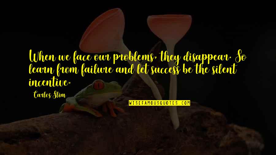 From Failure Quotes By Carlos Slim: When we face our problems, they disappear. So