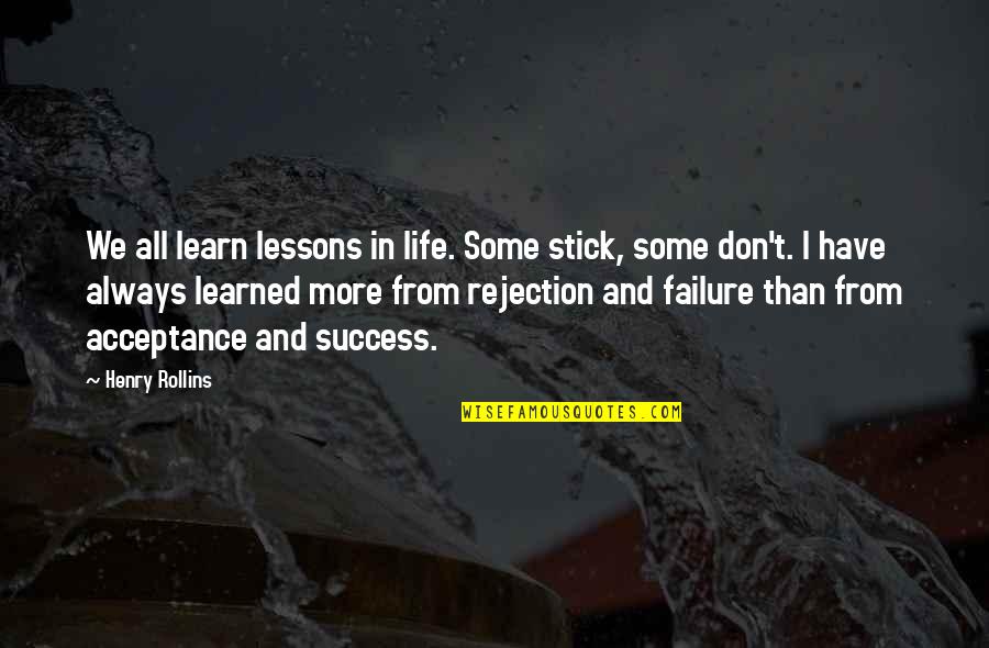 From Failure Quotes By Henry Rollins: We all learn lessons in life. Some stick,