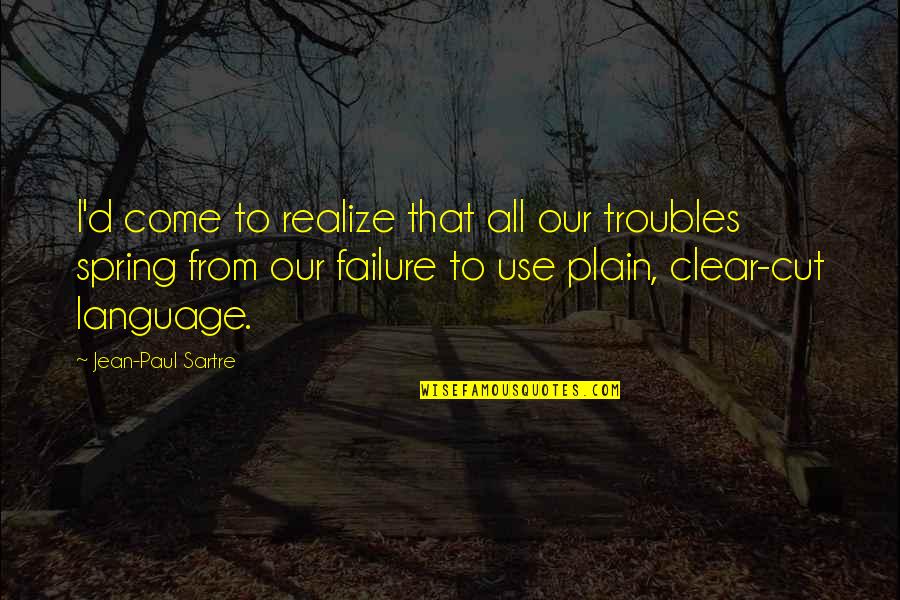 From Failure Quotes By Jean-Paul Sartre: I'd come to realize that all our troubles