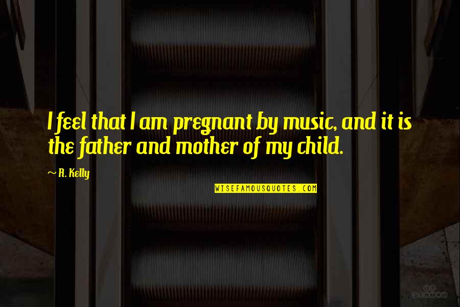 From Mother To Child Quotes By R. Kelly: I feel that I am pregnant by music,