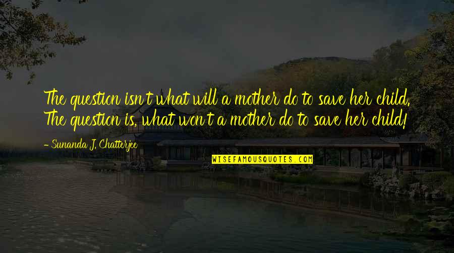 From Mother To Child Quotes By Sunanda J. Chatterjee: The question isn't what will a mother do