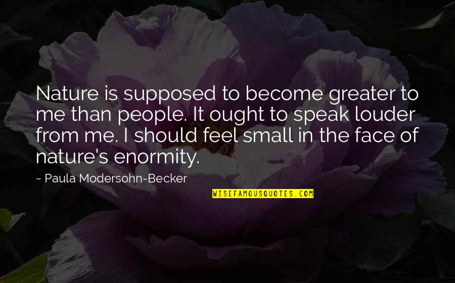From Nature Quotes By Paula Modersohn-Becker: Nature is supposed to become greater to me
