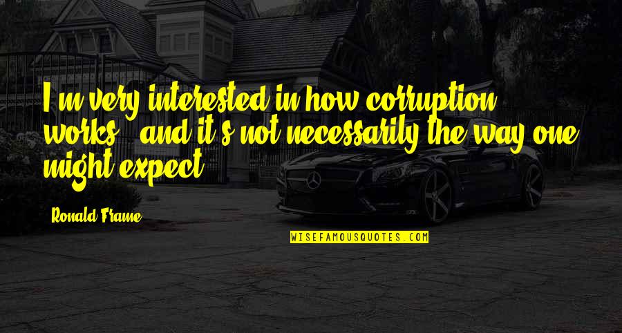 Front Porch Step Drown Quotes By Ronald Frame: I'm very interested in how corruption works -