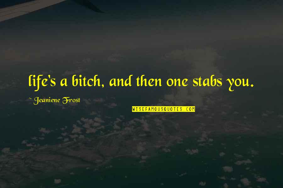 Frost's Quotes By Jeaniene Frost: life's a bitch, and then one stabs you.