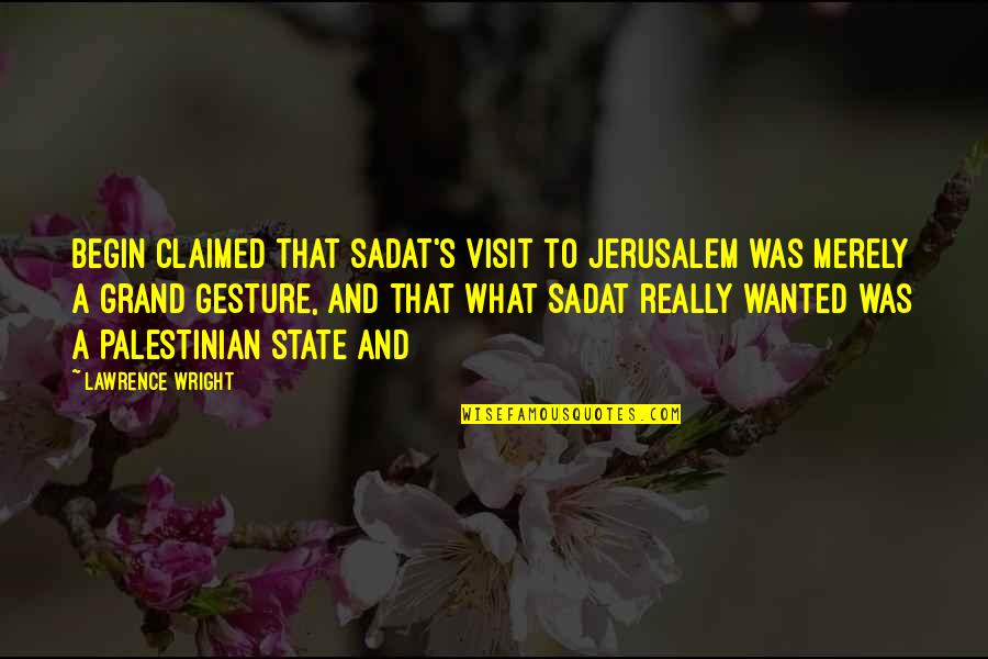 Frothed Quotes By Lawrence Wright: Begin claimed that Sadat's visit to Jerusalem was