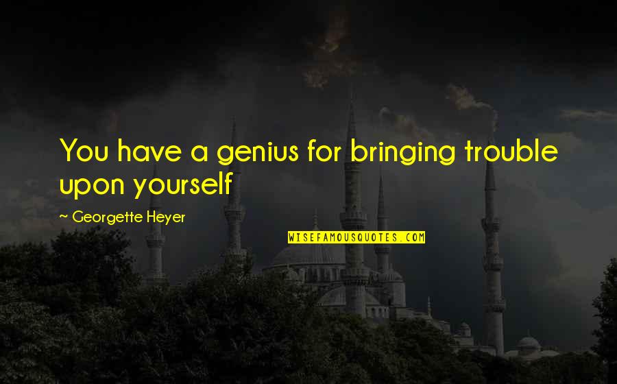 Frp Quote Quotes By Georgette Heyer: You have a genius for bringing trouble upon