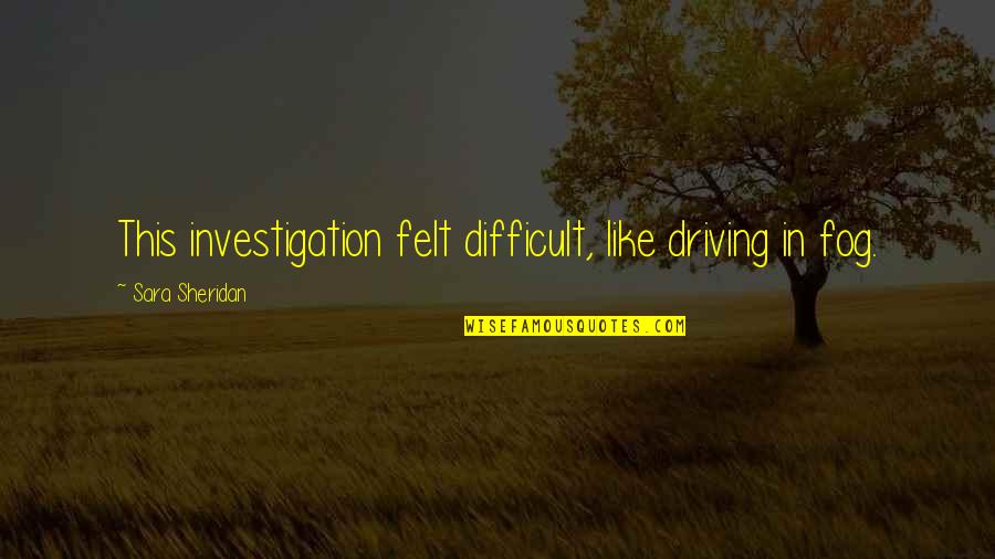 Frumoasa Venetiana Quotes By Sara Sheridan: This investigation felt difficult, like driving in fog.