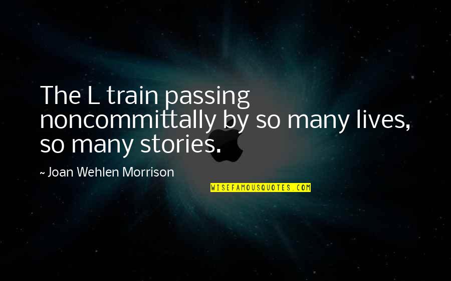 Frustum Surface Quotes By Joan Wehlen Morrison: The L train passing noncommittally by so many