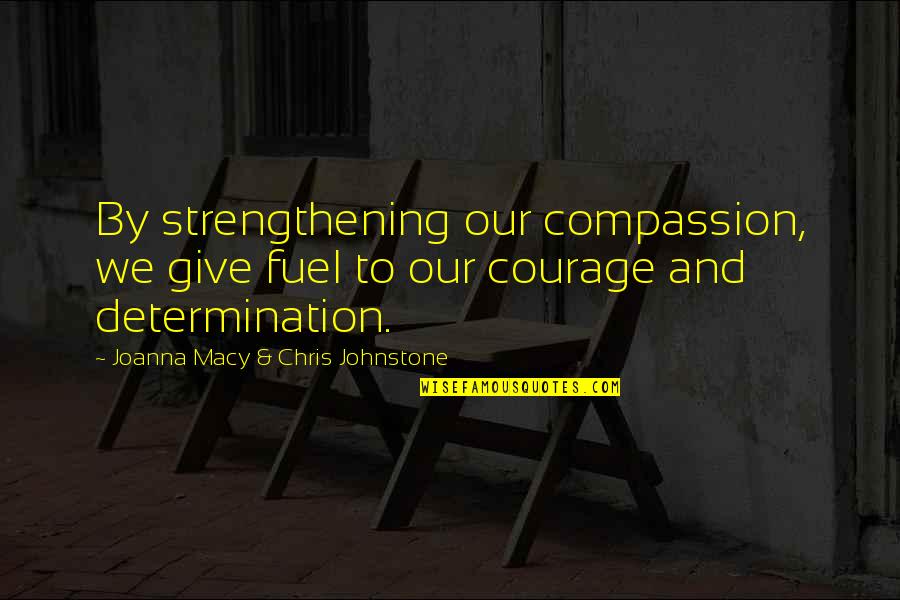 Fuel Quotes By Joanna Macy & Chris Johnstone: By strengthening our compassion, we give fuel to