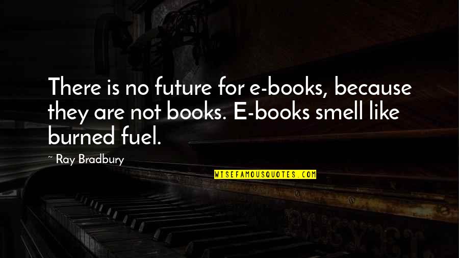 Fuel Quotes By Ray Bradbury: There is no future for e-books, because they