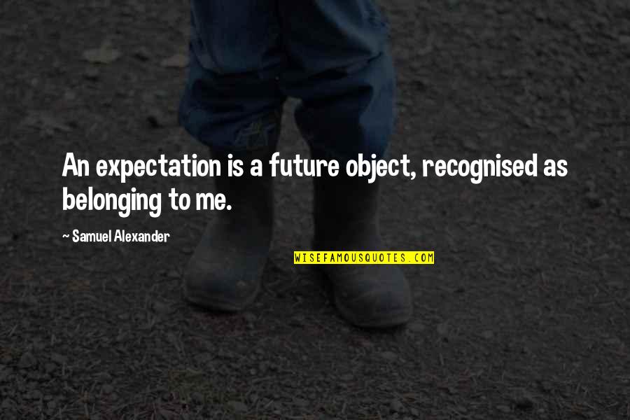 Fueros In English Quotes By Samuel Alexander: An expectation is a future object, recognised as