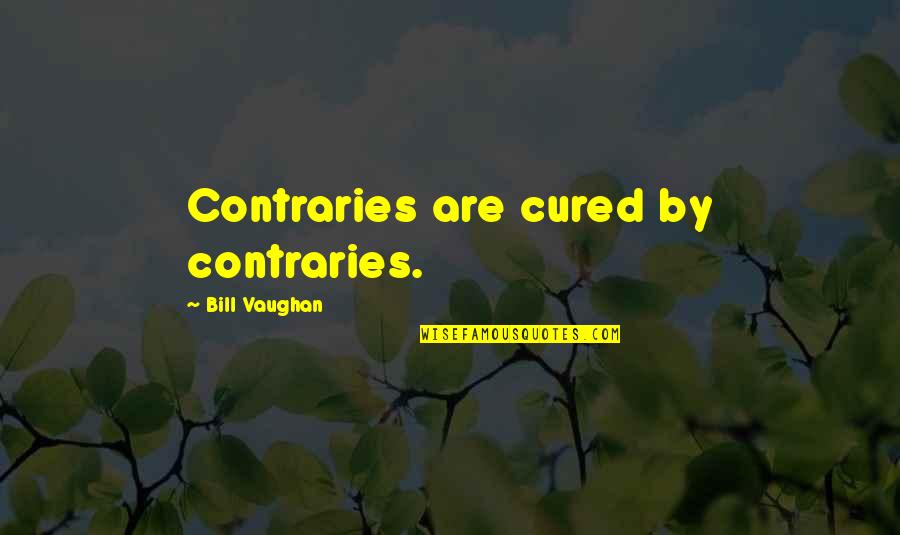 Fulfilling Happiness Quotes By Bill Vaughan: Contraries are cured by contraries.