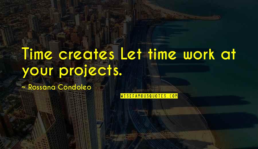 Fulfilling Happiness Quotes By Rossana Condoleo: Time creates Let time work at your projects.