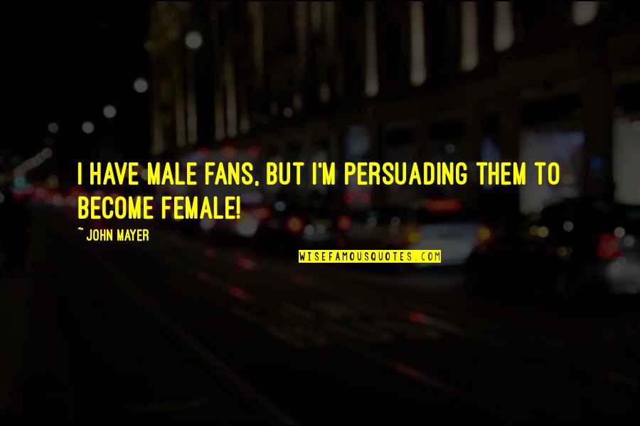 Fulgence Quotes By John Mayer: I have male fans, but I'm persuading them