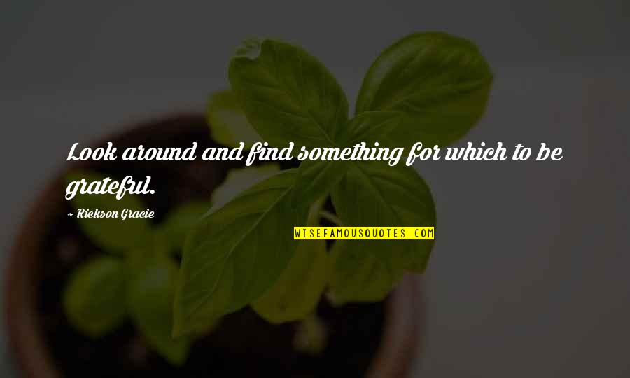 Fumagallis Tie Quotes By Rickson Gracie: Look around and find something for which to