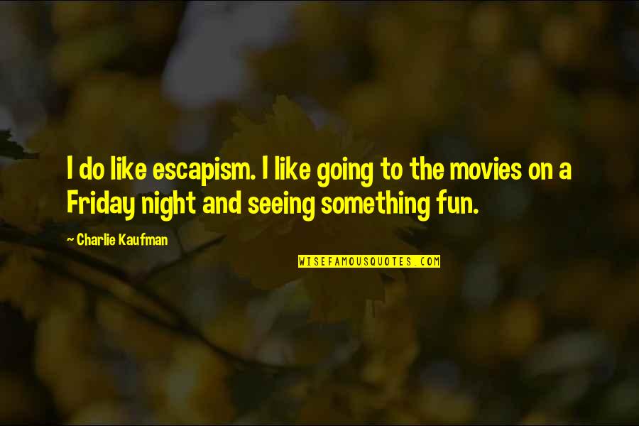 Fun Friday Quotes By Charlie Kaufman: I do like escapism. I like going to