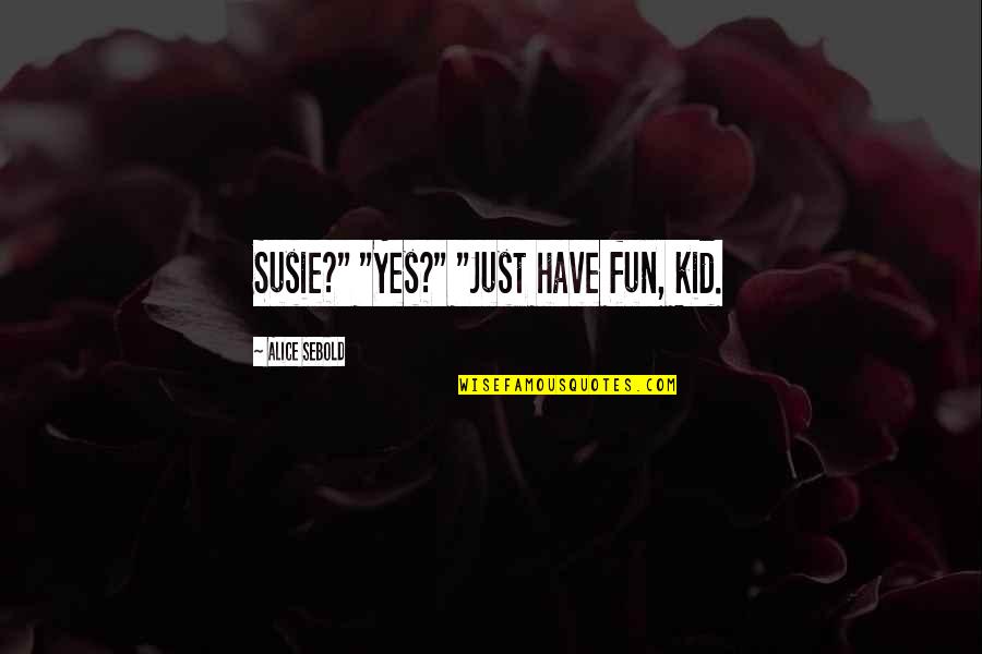 Fun Fun Fun Fun Fun Kid Quotes By Alice Sebold: Susie?" "Yes?" "Just have fun, kid.