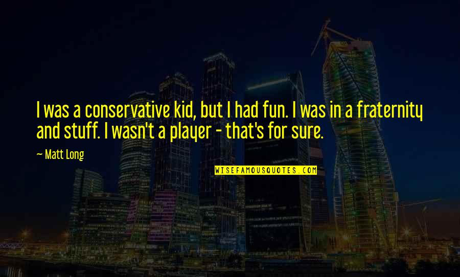 Fun Fun Fun Fun Fun Kid Quotes By Matt Long: I was a conservative kid, but I had