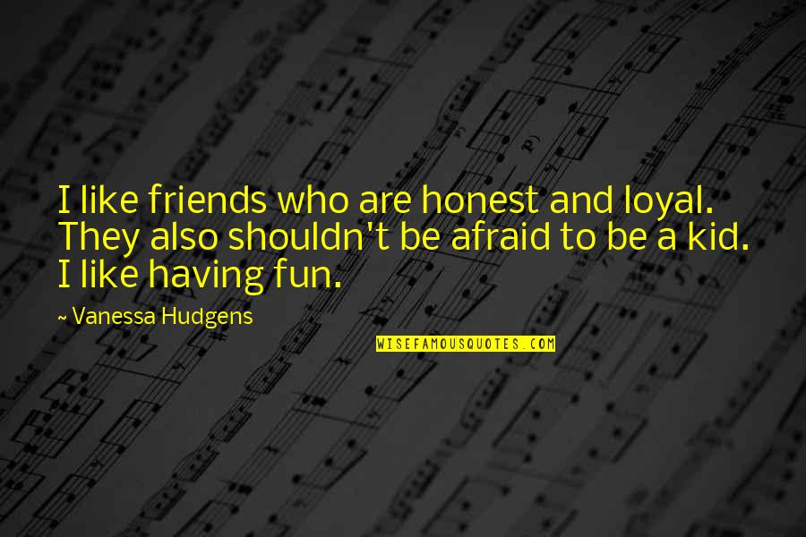 Fun Fun Fun Fun Fun Kid Quotes By Vanessa Hudgens: I like friends who are honest and loyal.