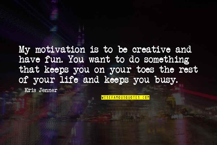 Fun Life Quotes By Kris Jenner: My motivation is to be creative and have