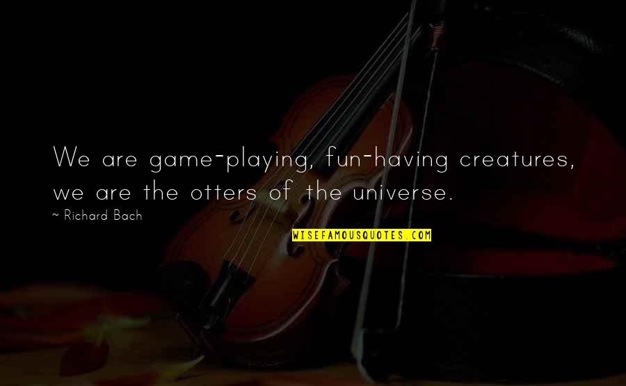 Fun Life Quotes By Richard Bach: We are game-playing, fun-having creatures, we are the