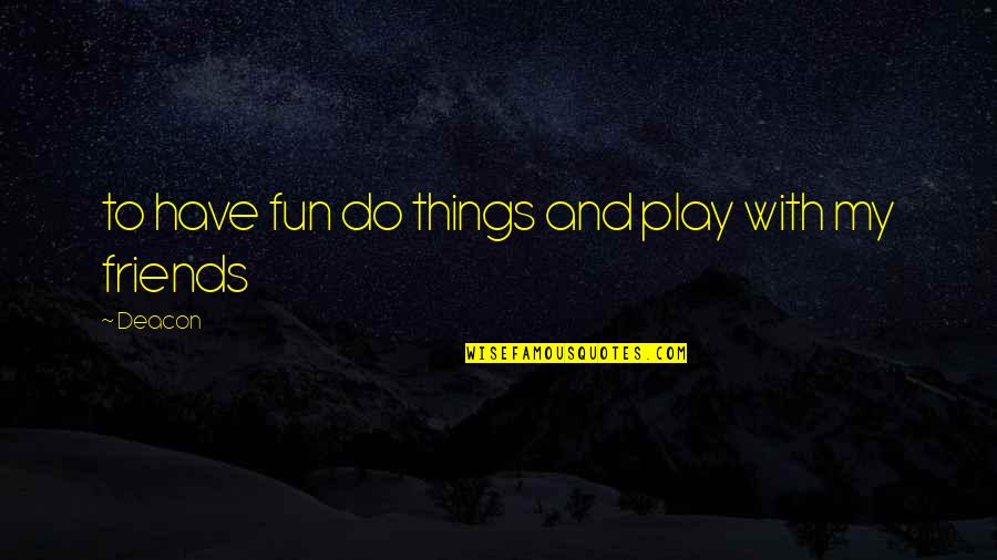 Fun Things To Do Quotes By Deacon: to have fun do things and play with