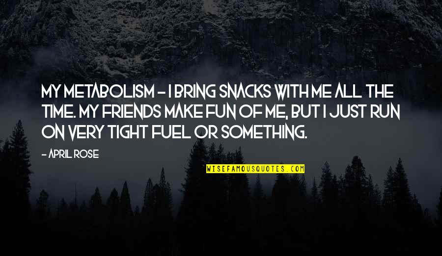 Fun Time With My Friends Quotes By April Rose: My metabolism - I bring snacks with me