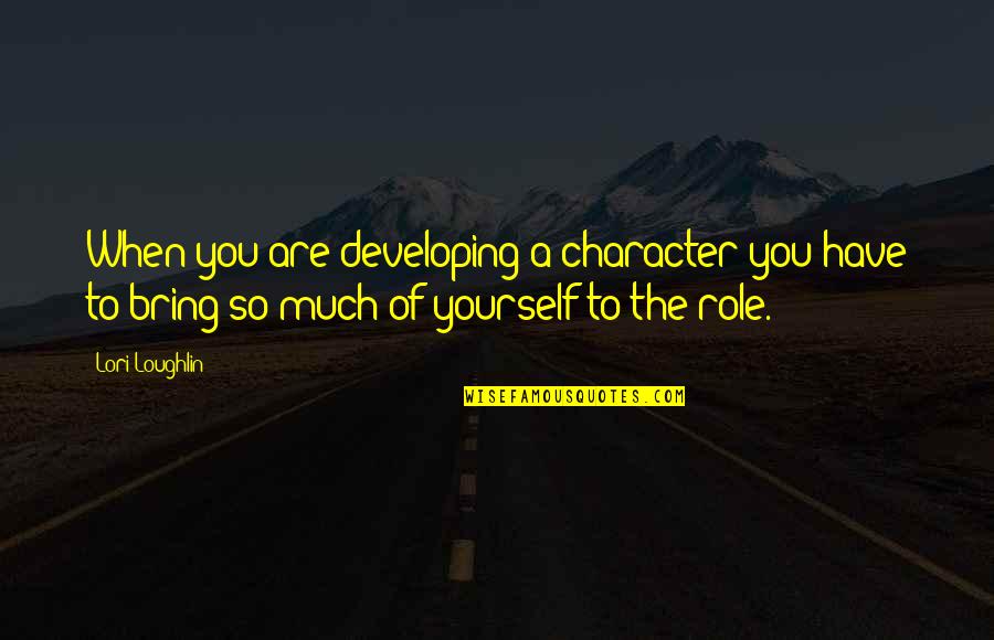 Fun Vacations Quotes By Lori Loughlin: When you are developing a character you have