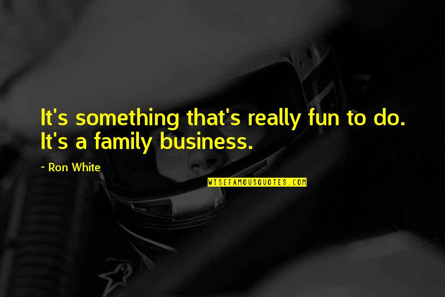 Fun With Family Quotes By Ron White: It's something that's really fun to do. It's