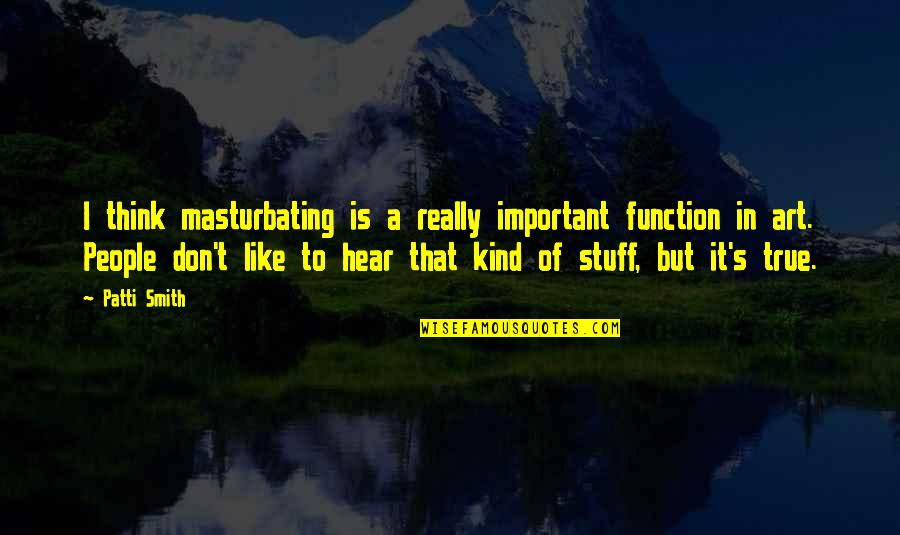 Function Of Art Quotes By Patti Smith: I think masturbating is a really important function