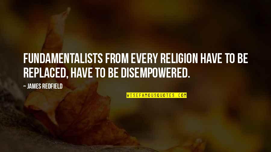 Fundamentalists Religion Quotes By James Redfield: Fundamentalists from every religion have to be replaced,