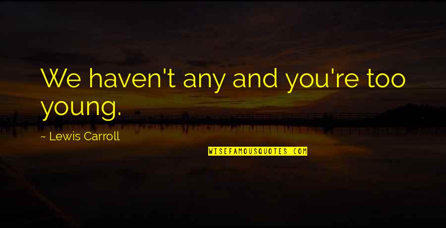 Fundred Dollar Quotes By Lewis Carroll: We haven't any and you're too young.