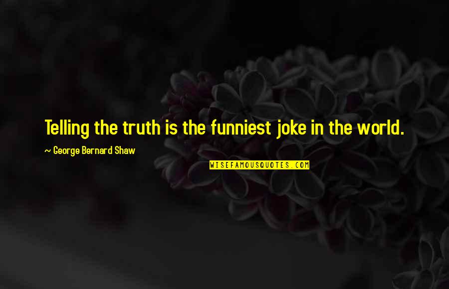 Funniest Joke Quotes By George Bernard Shaw: Telling the truth is the funniest joke in