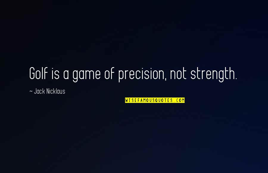 Funninginsky Quotes By Jack Nicklaus: Golf is a game of precision, not strength.