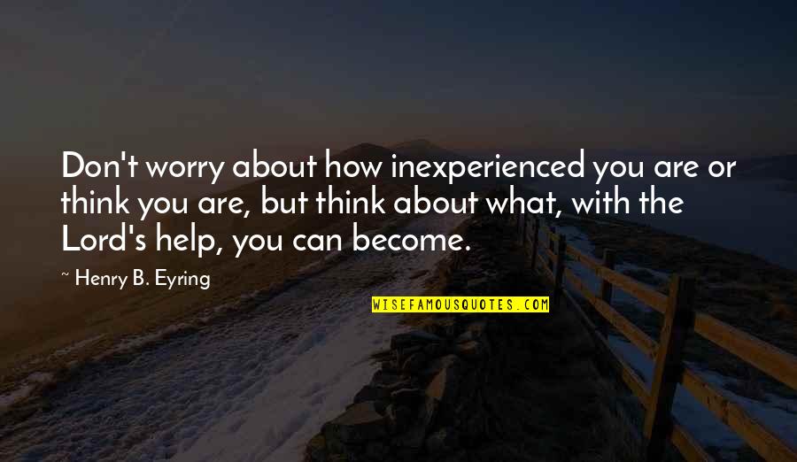 Funny 3 Year Anniversary Quotes By Henry B. Eyring: Don't worry about how inexperienced you are or