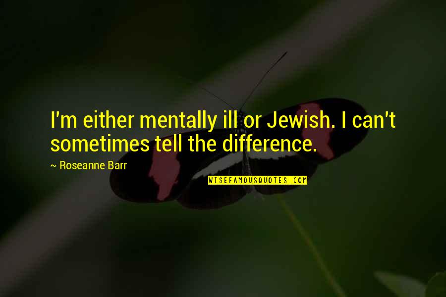 Funny Accounting Year-end Quotes By Roseanne Barr: I'm either mentally ill or Jewish. I can't