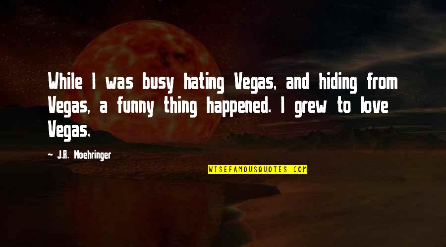 Funny And Love Quotes By J.R. Moehringer: While I was busy hating Vegas, and hiding