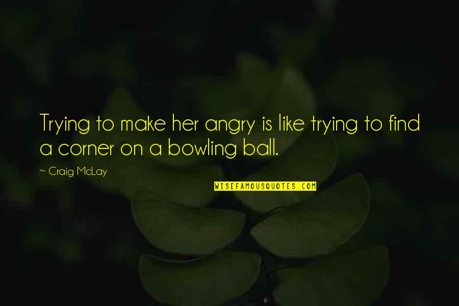 Funny And Sarcastic Quotes By Craig McLay: Trying to make her angry is like trying