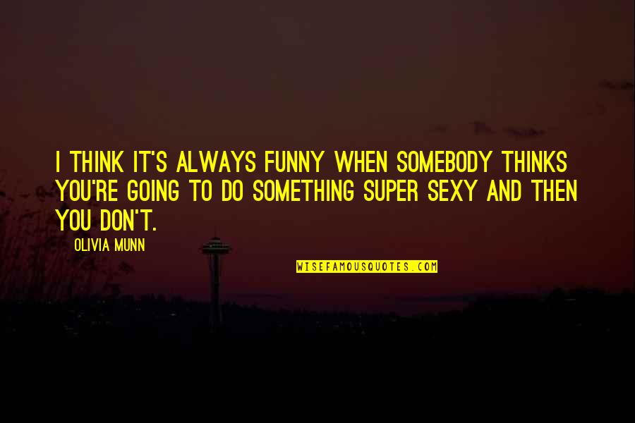 Funny And Sexy Quotes By Olivia Munn: I think it's always funny when somebody thinks