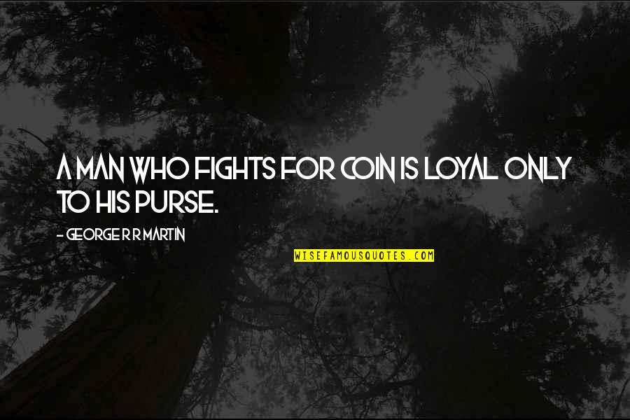 Funny Being Awesome Quotes By George R R Martin: A man who fights for coin is loyal