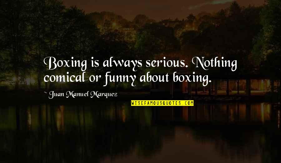 Funny But Serious Quotes By Juan Manuel Marquez: Boxing is always serious. Nothing comical or funny