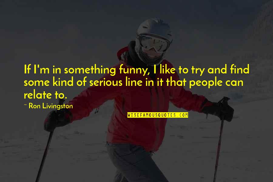 Funny But Serious Quotes By Ron Livingston: If I'm in something funny, I like to