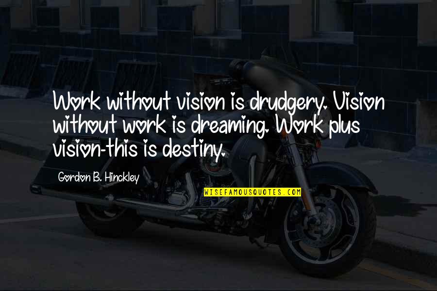 Funny Canadian Prime Minister Quotes By Gordon B. Hinckley: Work without vision is drudgery. Vision without work