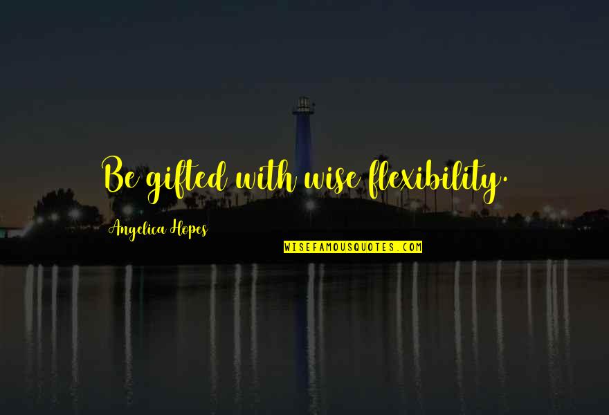 Funny Cash App Quotes By Angelica Hopes: Be gifted with wise flexibility.