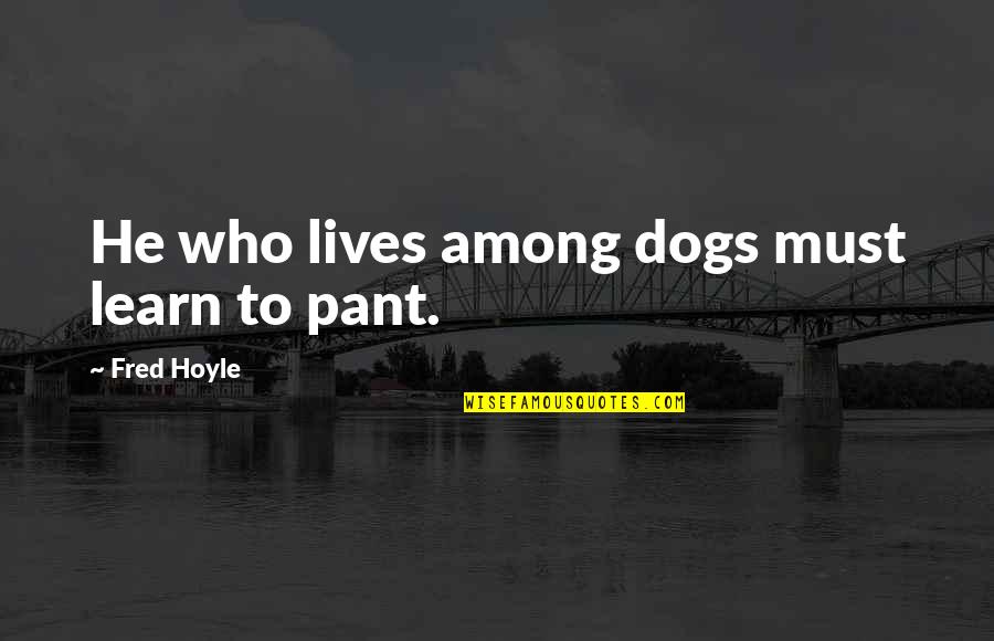 Funny Chicken Egg Quotes By Fred Hoyle: He who lives among dogs must learn to