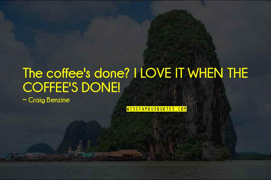 Funny Coffee Quotes By Craig Benzine: The coffee's done? I LOVE IT WHEN THE