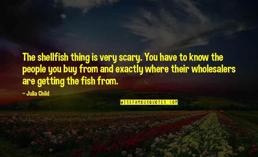 Funny Colleges Quotes By Julia Child: The shellfish thing is very scary. You have