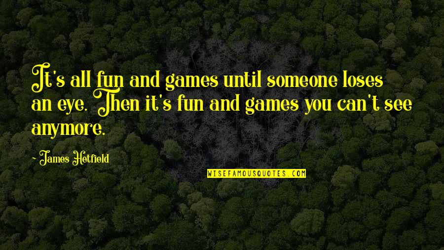 Funny Dark Quotes By James Hetfield: It's all fun and games until someone loses